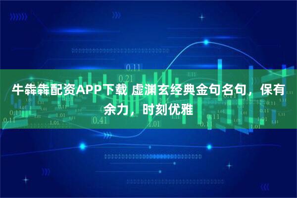 牛犇犇配资APP下载 虚渊玄经典金句名句，保有余力，时刻优雅